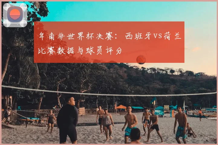 年南非世界杯决赛：西班牙vs荷兰比赛数据与球员评分