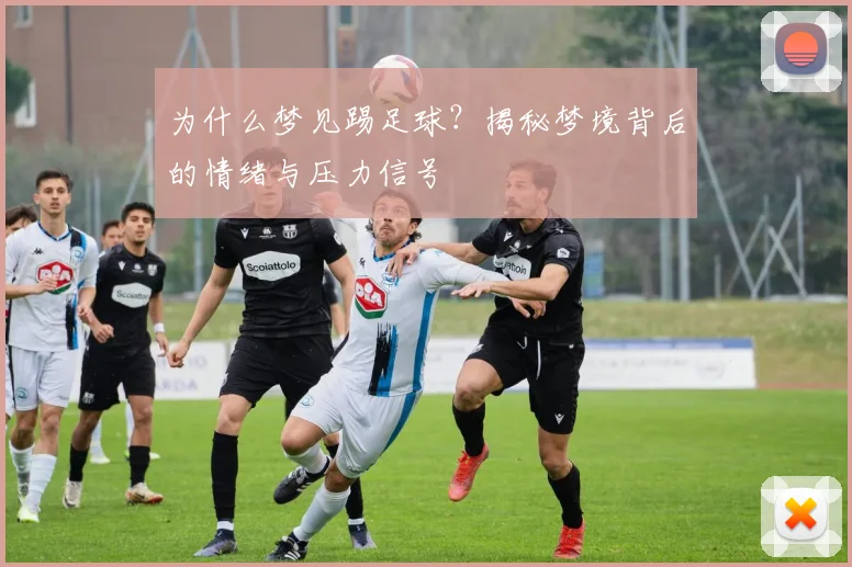 为什么梦见踢足球?揭秘梦境背后的情绪与压力信号