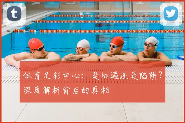 体育足彩中心:是机遇还是陷阱?深度解析背后的真相