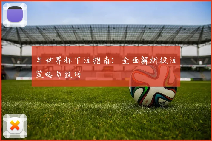 年世界杯下注指南：全面解析投注策略与技巧
