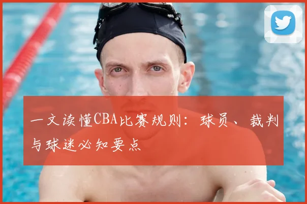 一文读懂CBA比赛规则：球员、裁判与球迷必知要点
