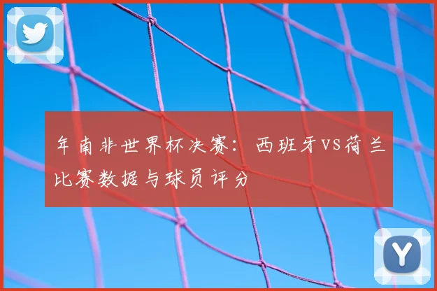 年南非世界杯决赛：西班牙vs荷兰比赛数据与球员评分
