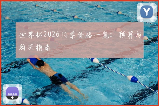 世界杯2026门票价格一览：预算与购买指南