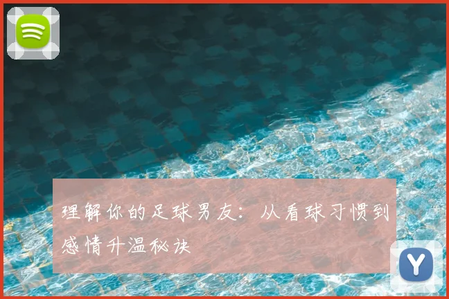 理解你的足球男友：从看球习惯到感情升温秘诀