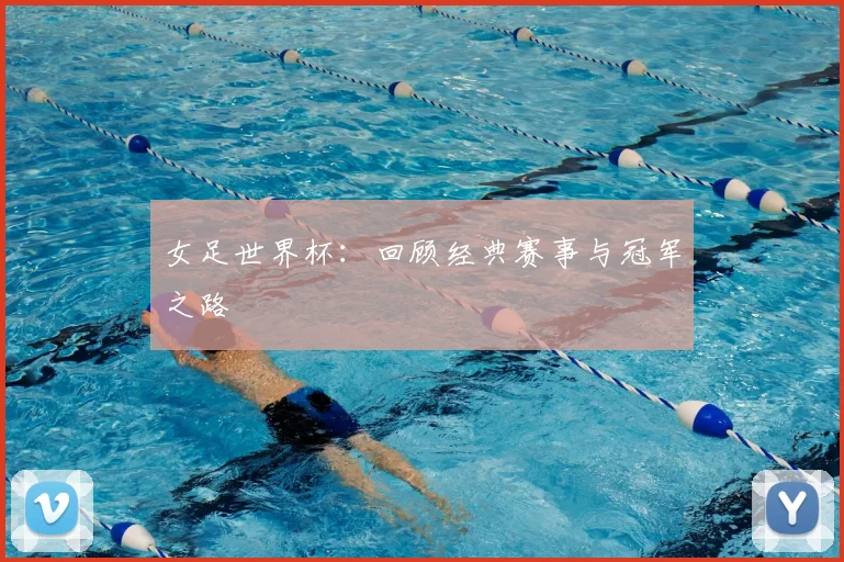 女足世界杯：回顾经典赛事与冠军之路
