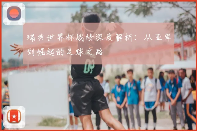 瑞典世界杯战绩深度解析：从亚军到崛起的足球之路