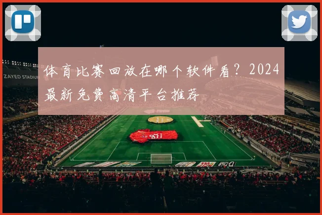 体育比赛回放在哪个软件看？2024最新免费高清平台推荐