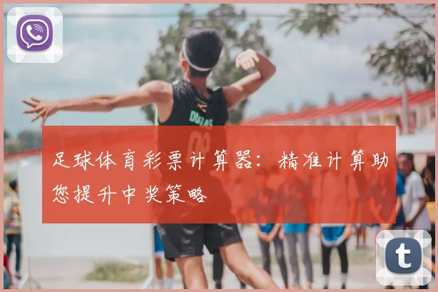 足球体育彩票计算器：精准计算助您提升中奖策略