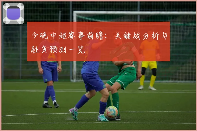 今晚中超赛事前瞻:关键战分析与胜负预测一览
