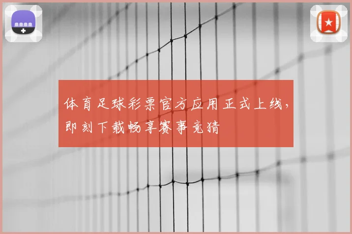 体育足球彩票官方应用正式上线,即刻下载畅享赛事竞猜