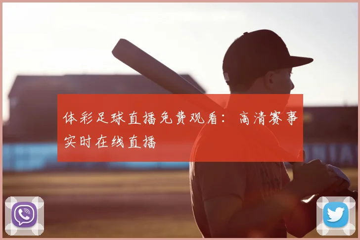 体彩足球直播免费观看:高清赛事实时在线直播